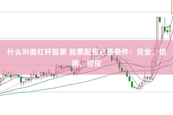 什么叫做杠杆股票 股票配资必备条件：资金、信用、担保