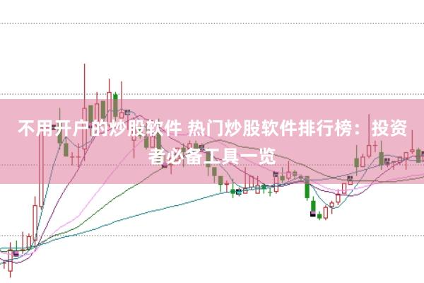 不用开户的炒股软件 热门炒股软件排行榜：投资者必备工具一览