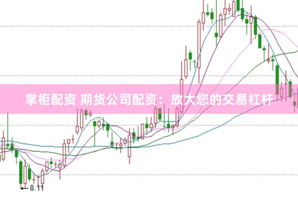 掌柜配资 期货公司配资：放大您的交易杠杆