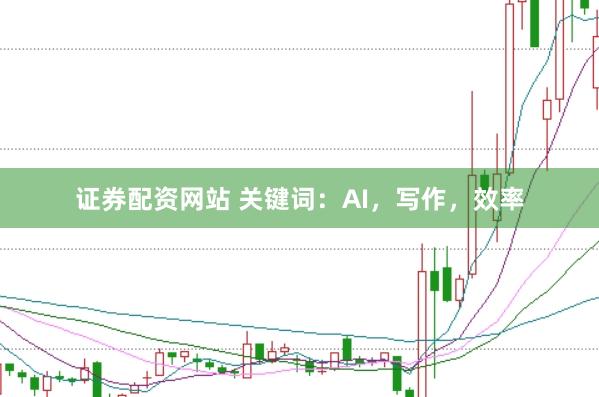 证券配资网站 关键词：AI，写作，效率