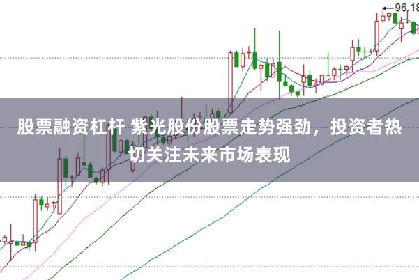 股票融资杠杆 紫光股份股票走势强劲，投资者热切关注未来市场表现