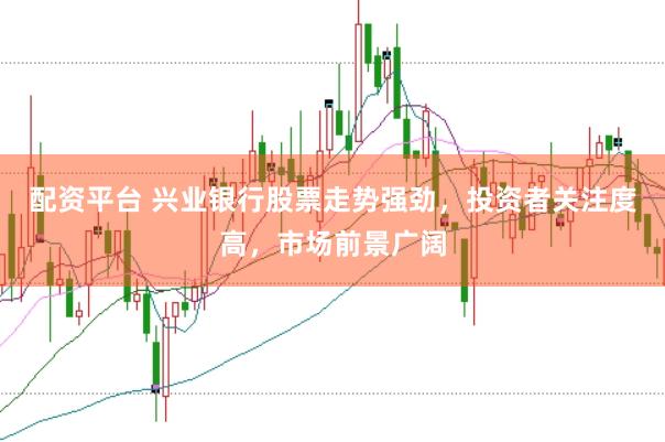 配资平台 兴业银行股票走势强劲，投资者关注度高，市场前景广阔
