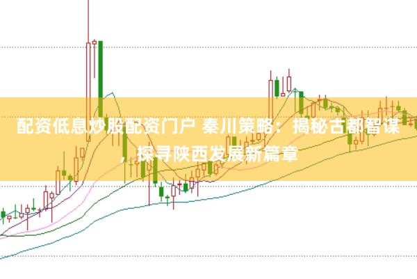 配资低息炒股配资门户 秦川策略：揭秘古都智谋，探寻陕西发展新篇章