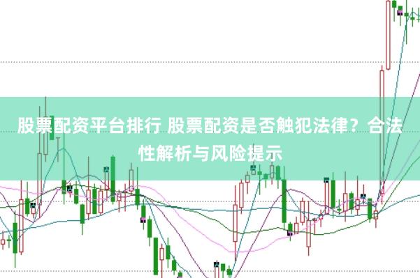 股票配资平台排行 股票配资是否触犯法律？合法性解析与风险提示