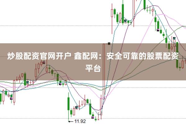 炒股配资官网开户 鑫配网：安全可靠的股票配资平台