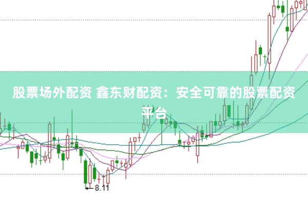 股票场外配资 鑫东财配资：安全可靠的股票配资平台