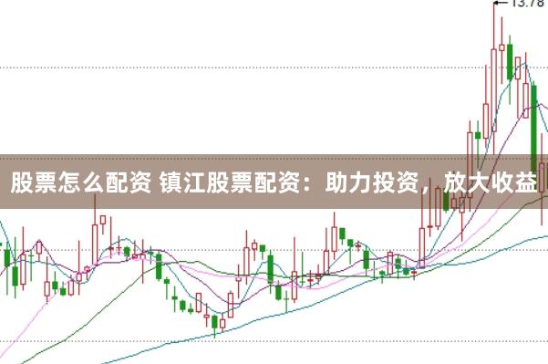 股票怎么配资 镇江股票配资：助力投资，放大收益