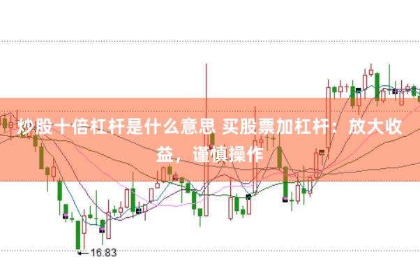 炒股十倍杠杆是什么意思 买股票加杠杆：放大收益，谨慎操作