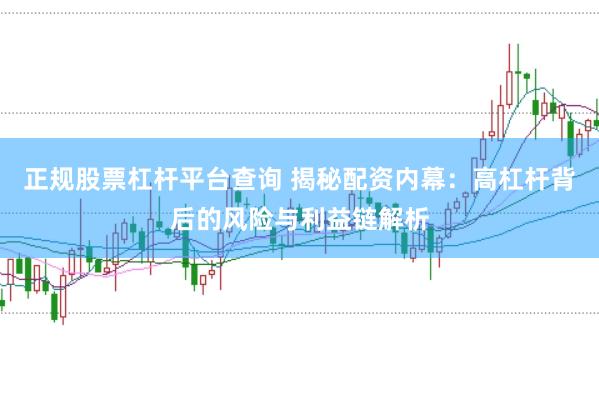 正规股票杠杆平台查询 揭秘配资内幕：高杠杆背后的风险与利益链解析