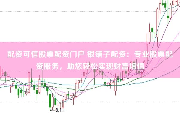 配资可信股票配资门户 银铺子配资：专业股票配资服务，助您轻松实现财富增值