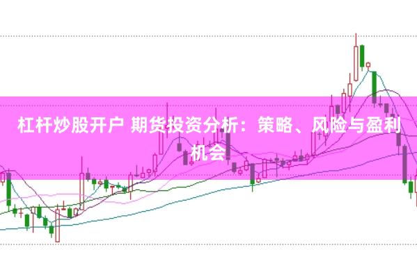 杠杆炒股开户 期货投资分析：策略、风险与盈利机会