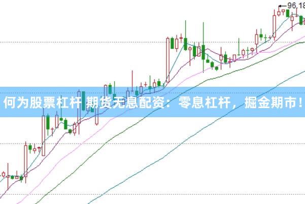 何为股票杠杆 期货无息配资：零息杠杆，掘金期市！