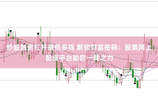 炒股融资杠杆最低多钱 解锁财富密码：股票网上配资平台助你一臂之力