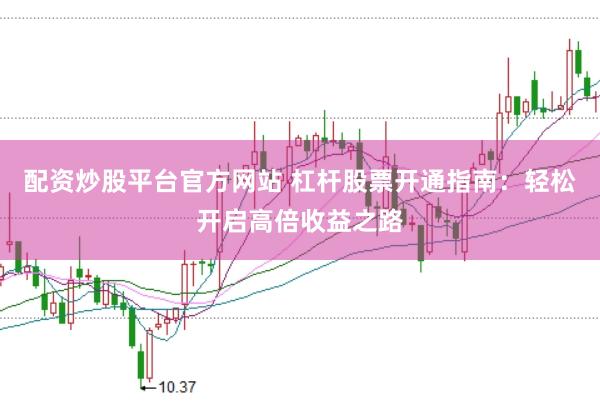 配资炒股平台官方网站 杠杆股票开通指南：轻松开启高倍收益之路