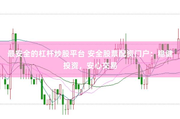最安全的杠杆炒股平台 安全股票配资门户：稳健投资，安心交易