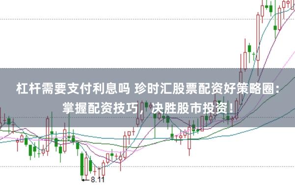 杠杆需要支付利息吗 珍时汇股票配资好策略圈：掌握配资技巧，决胜股市投资！