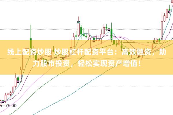 线上配资炒股 炒股杠杆配资平台：高效融资，助力股市投资，轻松实现资产增值！