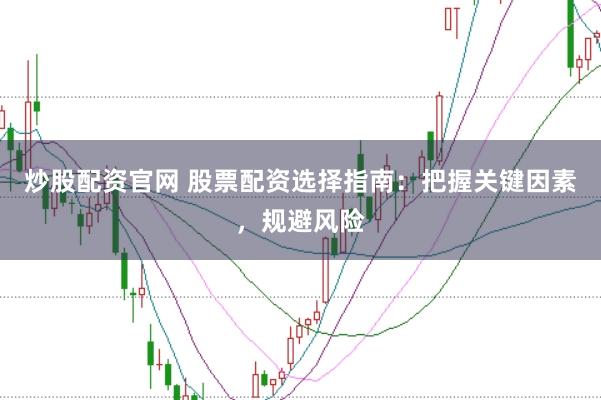 炒股配资官网 股票配资选择指南：把握关键因素，规避风险