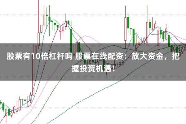 股票有10倍杠杆吗 股票在线配资：放大资金，把握投资机遇！