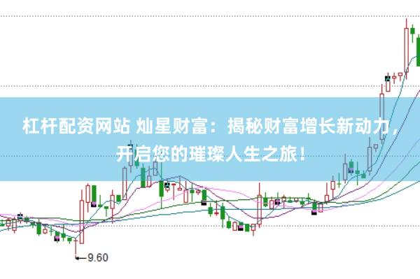 杠杆配资网站 灿星财富：揭秘财富增长新动力，开启您的璀璨人生之旅！