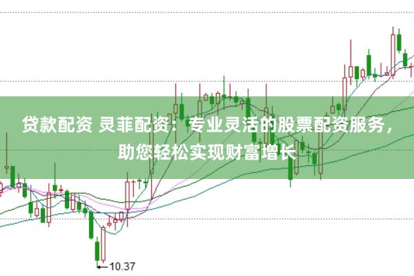 贷款配资 灵菲配资：专业灵活的股票配资服务，助您轻松实现财富增长