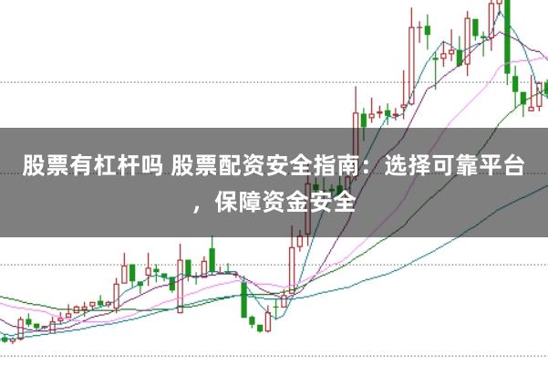 股票有杠杆吗 股票配资安全指南：选择可靠平台，保障资金安全