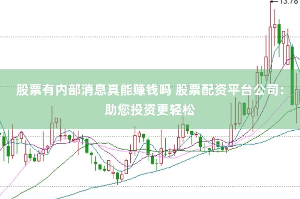股票有内部消息真能赚钱吗 股票配资平台公司：助您投资更轻松