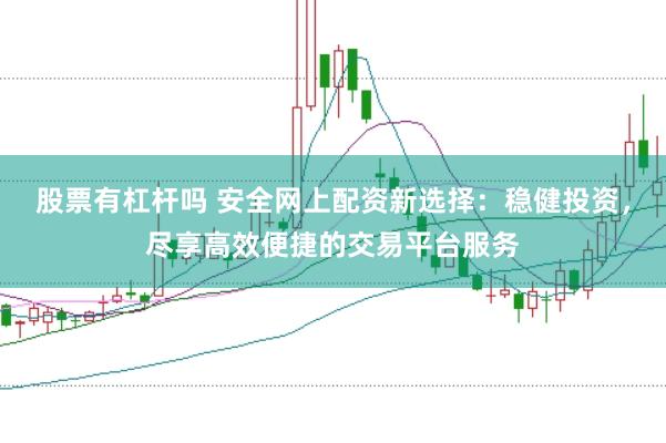 股票有杠杆吗 安全网上配资新选择：稳健投资，尽享高效便捷的交易平台服务