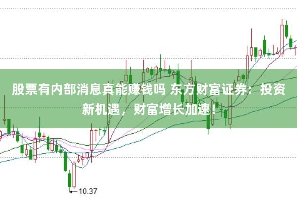 股票有内部消息真能赚钱吗 东方财富证券：投资新机遇，财富增长加速！