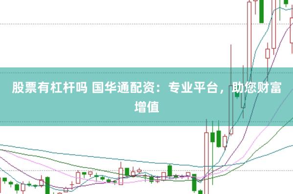 股票有杠杆吗 国华通配资：专业平台，助您财富增值