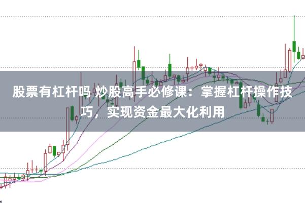 股票有杠杆吗 炒股高手必修课：掌握杠杆操作技巧，实现资金最大化利用