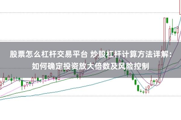 股票怎么杠杆交易平台 炒股杠杆计算方法详解：如何确定投资放大倍数及风险控制