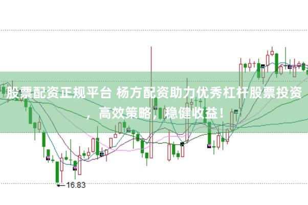 股票配资正规平台 杨方配资助力优秀杠杆股票投资，高效策略，稳健收益！
