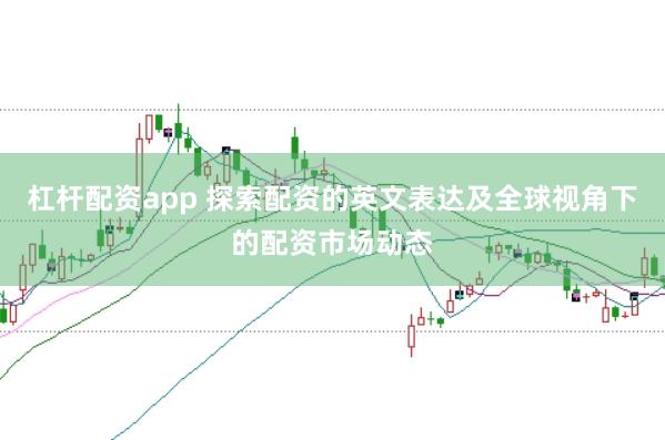 杠杆配资app 探索配资的英文表达及全球视角下的配资市场动态
