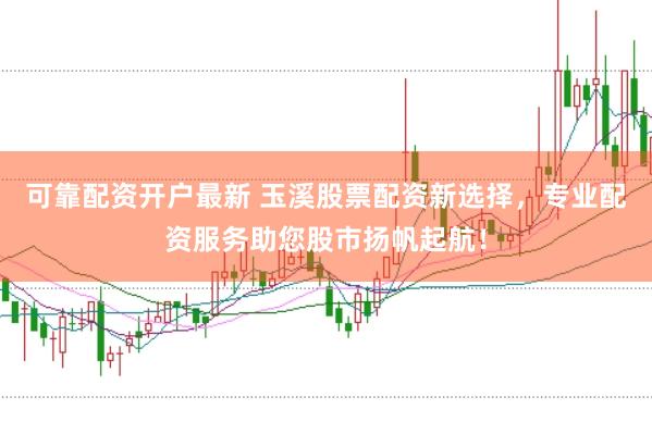可靠配资开户最新 玉溪股票配资新选择，专业配资服务助您股市扬帆起航！