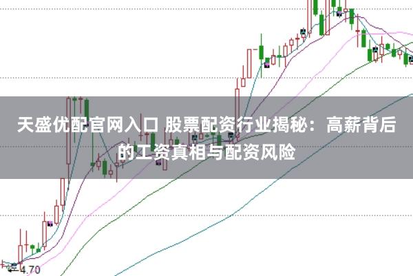 天盛优配官网入口 股票配资行业揭秘：高薪背后的工资真相与配资风险