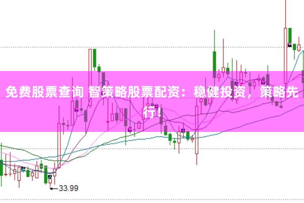 免费股票查询 智策略股票配资：稳健投资，策略先行！