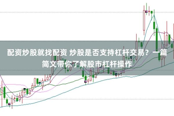 配资炒股就找配资 炒股是否支持杠杆交易？一篇简文带你了解股市杠杆操作
