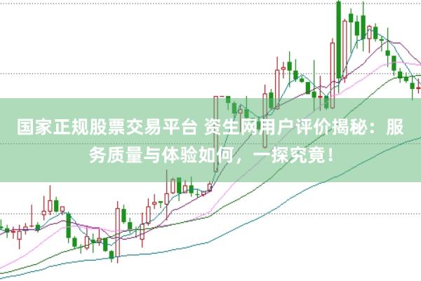 国家正规股票交易平台 资生网用户评价揭秘：服务质量与体验如何，一探究竟！