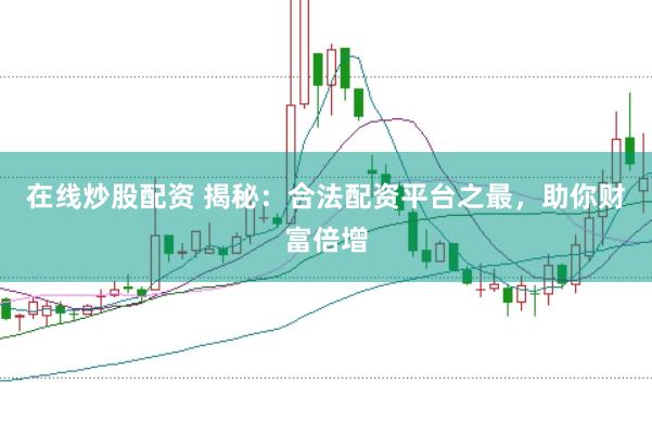 在线炒股配资 揭秘：合法配资平台之最，助你财富倍增