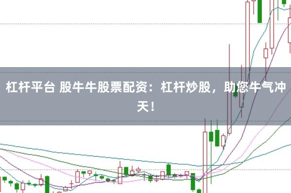杠杆平台 股牛牛股票配资：杠杆炒股，助您牛气冲天！
