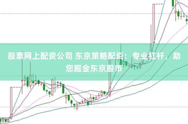 股票网上配资公司 东京策略配资：专业杠杆，助您掘金东京股市