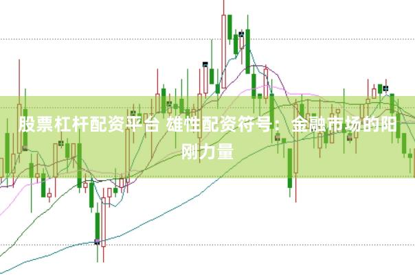 股票杠杆配资平台 雄性配资符号：金融市场的阳刚力量