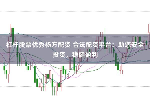 杠杆股票优秀杨方配资 合法配资平台：助您安全投资，稳健盈利