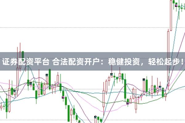 证券配资平台 合法配资开户：稳健投资，轻松起步！