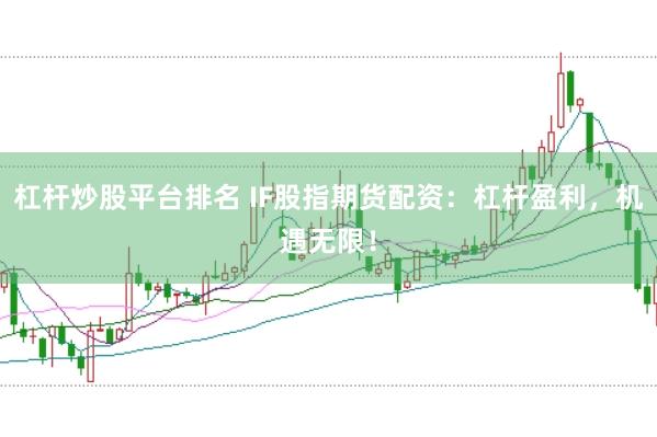 杠杆炒股平台排名 IF股指期货配资：杠杆盈利，机遇无限！