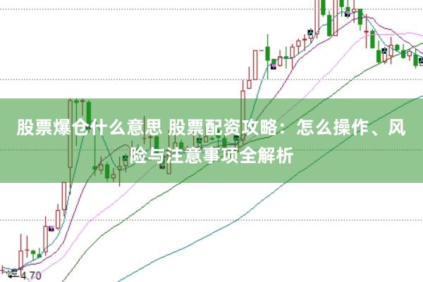 股票爆仓什么意思 股票配资攻略：怎么操作、风险与注意事项全解析