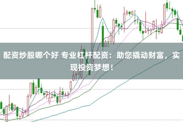 配资炒股哪个好 专业杠杆配资：助您撬动财富，实现投资梦想！