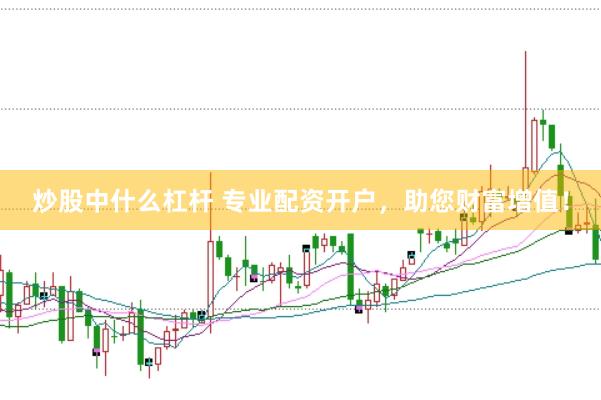 炒股中什么杠杆 专业配资开户，助您财富增值！