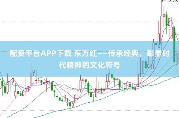 配资平台APP下载 东方红——传承经典，彰显时代精神的文化符号